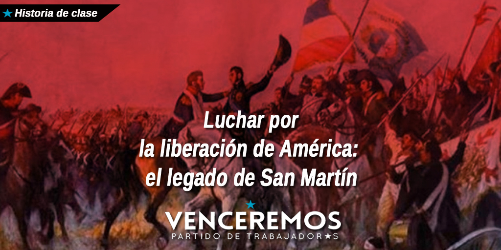 Luchar por la liberación de América, el legado de San Martín - Venceremos